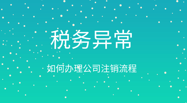 稅務(wù)異常如何辦理公司注銷(xiāo)（公司稅務(wù)異常注銷(xiāo)流程）