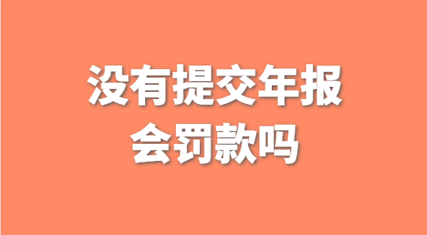 深圳公司沒有提交工商年報會被罰款嗎？如何補交工商年報？